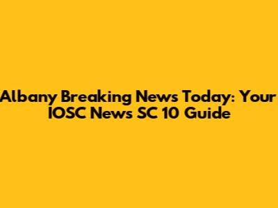 Albany Breaking News Today: Your IOSC News SC 10 Guide