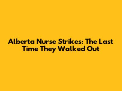 Alberta Nurse Strikes: The Last Time They Walked Out
