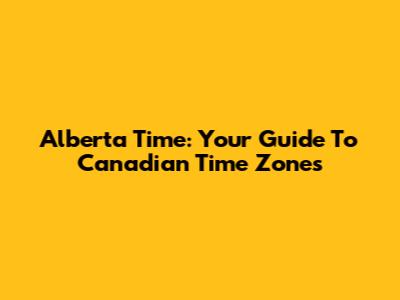 Alberta Time: Your Guide To Canadian Time Zones
