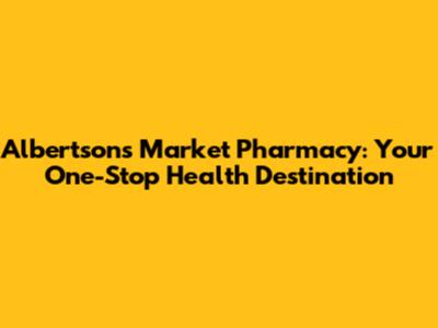 Albertsons Market Pharmacy: Your One-Stop Health Destination