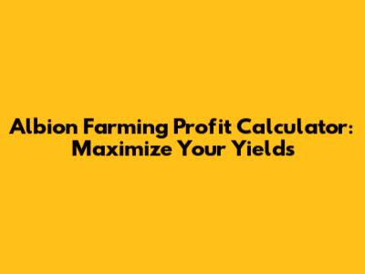 Albion Farming Profit Calculator: Maximize Your Yields
