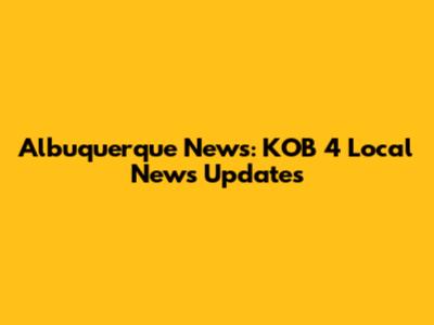 Albuquerque News: KOB 4 Local News Updates