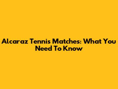 Alcaraz Tennis Matches: What You Need To Know