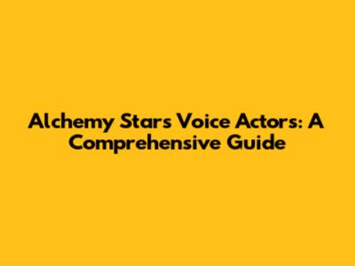 Alchemy Stars Voice Actors: A Comprehensive Guide