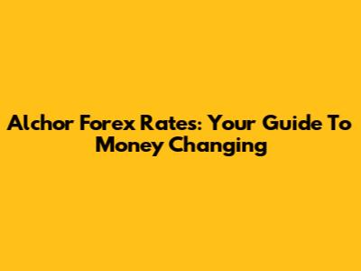 Alchor Forex Rates: Your Guide To Money Changing