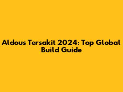 Aldous Tersakit 2024: Top Global Build Guide