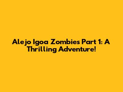 Alejo Igoa Zombies Part 1: A Thrilling Adventure!