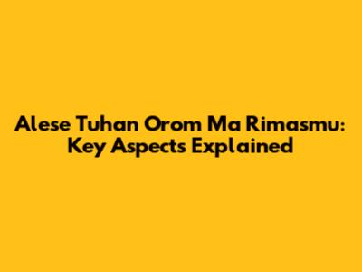 Alese Tuhan Orom Ma Rimasmu: Key Aspects Explained
