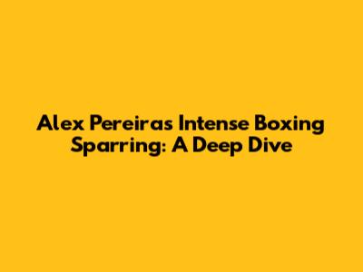Alex Pereira's Intense Boxing Sparring: A Deep Dive