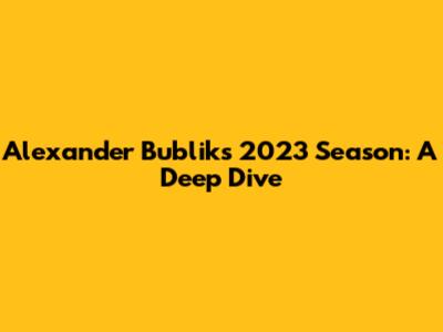 Alexander Bublik's 2023 Season: A Deep Dive