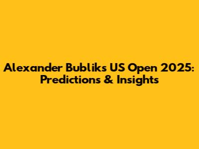 Alexander Bublik's US Open 2025: Predictions & Insights