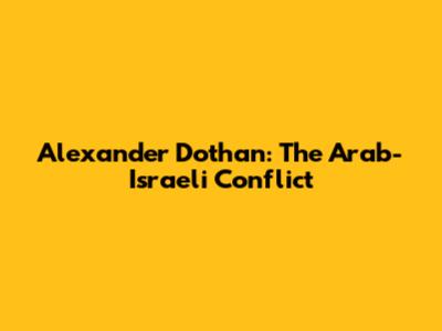 Alexander Dothan: The Arab-Israeli Conflict