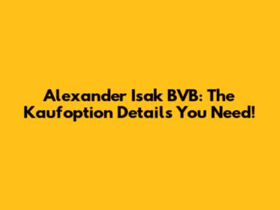 Alexander Isak BVB: The Kaufoption Details You Need!