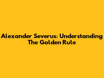 Alexander Severus: Understanding The Golden Rule