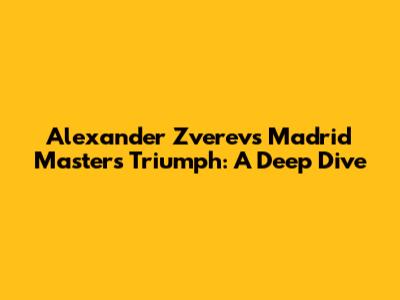 Alexander Zverev's Madrid Masters Triumph: A Deep Dive