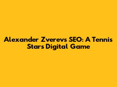 Alexander Zverev's SEO: A Tennis Star's Digital Game