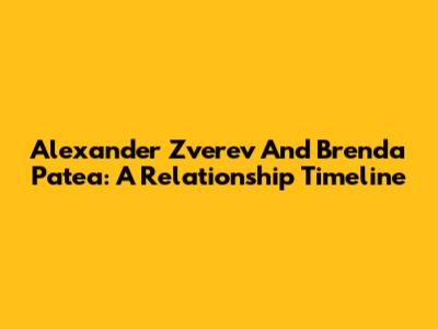 Alexander Zverev And Brenda Patea: A Relationship Timeline