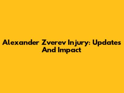 Alexander Zverev Injury: Updates And Impact