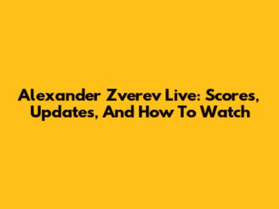 Alexander Zverev Live: Scores, Updates, And How To Watch