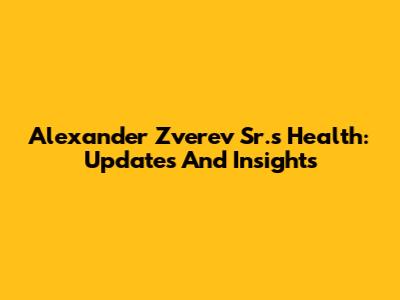 Alexander Zverev Sr.'s Health: Updates And Insights