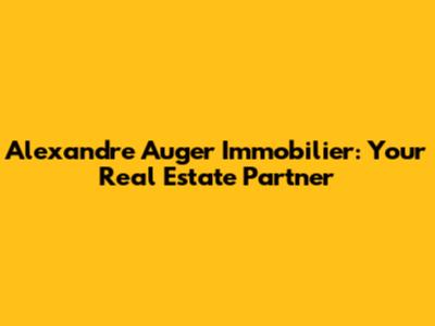 Alexandre Auger Immobilier: Your Real Estate Partner