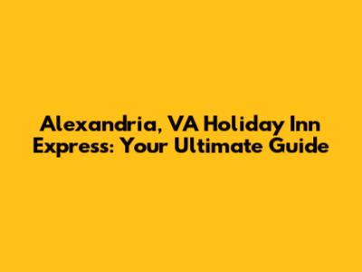 Alexandria, VA Holiday Inn Express: Your Ultimate Guide