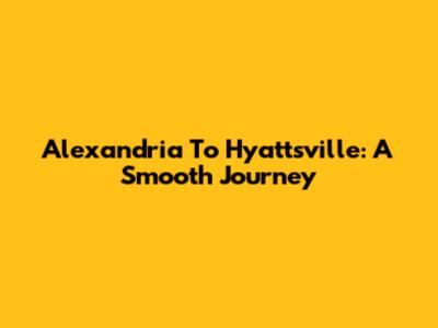 Alexandria To Hyattsville: A Smooth Journey
