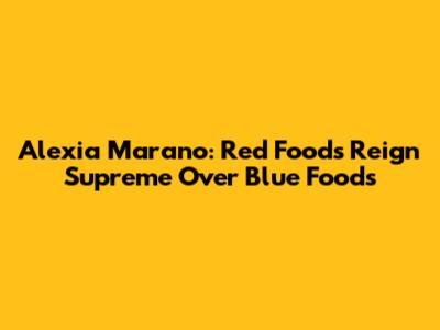 Alexia Marano: Red Foods Reign Supreme Over Blue Foods