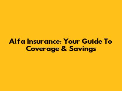 Alfa Insurance: Your Guide To Coverage & Savings