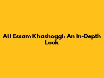 Ali Essam Khashoggi: An In-Depth Look