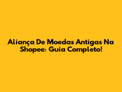 Aliança De Moedas Antigas Na Shopee: Guia Completo!