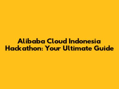 Alibaba Cloud Indonesia Hackathon: Your Ultimate Guide