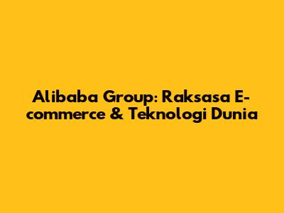 Alibaba Group: Raksasa E-commerce & Teknologi Dunia