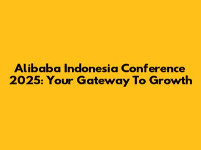 Alibaba Indonesia Conference 2025: Your Gateway To Growth