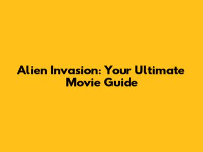 Alien Invasion: Your Ultimate Movie Guide