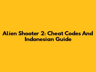 Alien Shooter 2: Cheat Codes And Indonesian Guide
