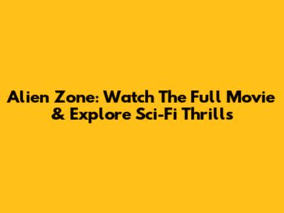 Alien Zone: Watch The Full Movie & Explore Sci-Fi Thrills
