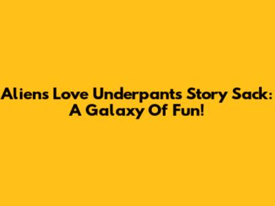Aliens Love Underpants Story Sack: A Galaxy Of Fun!