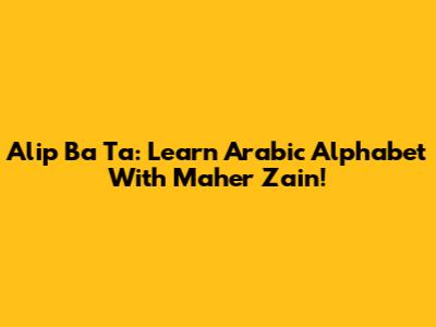 Alip Ba Ta: Learn Arabic Alphabet With Maher Zain!