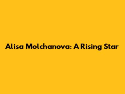 Alisa Molchanova: A Rising Star