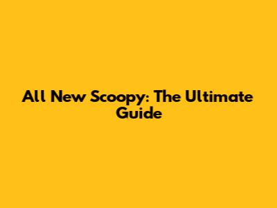 All New Scoopy: The Ultimate Guide