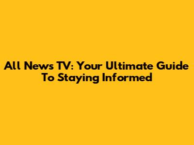 All News TV: Your Ultimate Guide To Staying Informed