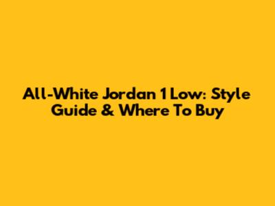 All-White Jordan 1 Low: Style Guide & Where To Buy