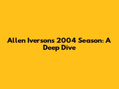 Allen Iverson's 2004 Season: A Deep Dive
