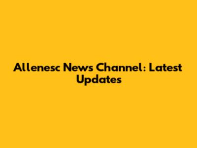 Allenesc News Channel: Latest Updates