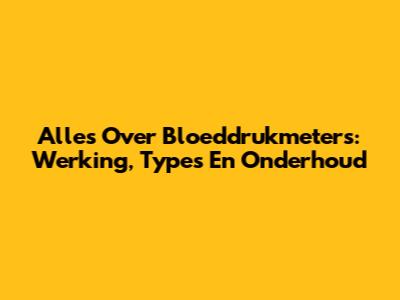 Alles Over Bloeddrukmeters: Werking, Types En Onderhoud