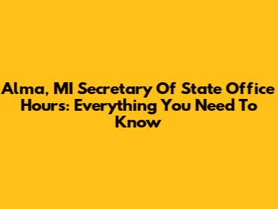 Alma, MI Secretary Of State Office Hours: Everything You Need To Know