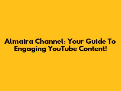 Almaira Channel: Your Guide To Engaging YouTube Content!