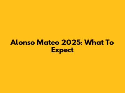 Alonso Mateo 2025: What To Expect