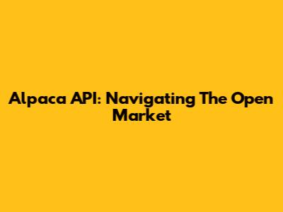 Alpaca API: Navigating The Open Market